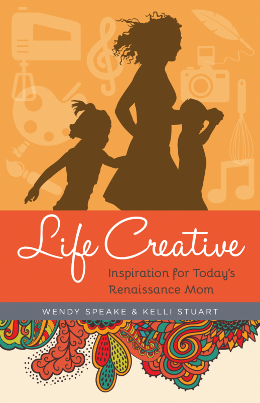 Life Creative: Inspiration for Today’s Renaissance Mom